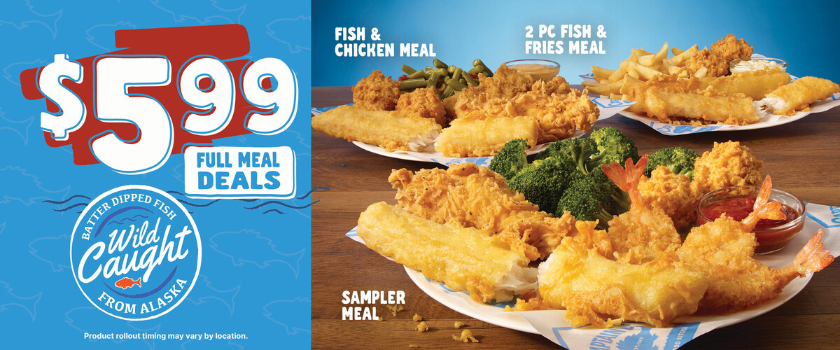 $5.99 Full Meal Deals with Wild Caught Batter Dipped Fish from Alaska. Fish & Chicken meal, 2 piece fish & fries meal, or the Sampler Meal. Product rollout timing may vary by location.